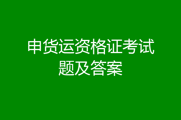 申货运资格证考试题及答案