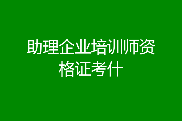助理企业培训师资格证考什