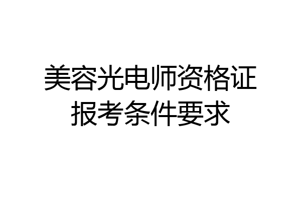 美容光电师资格证报考条件要求