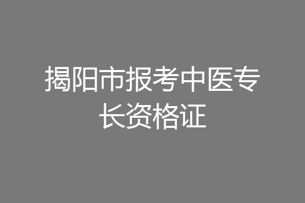 揭阳市报考中医专长资格证