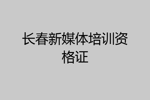 长春新媒体培训资格证