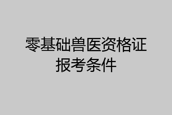 零基础兽医资格证报考条件