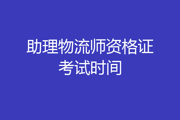 助理物流师资格证考试时间