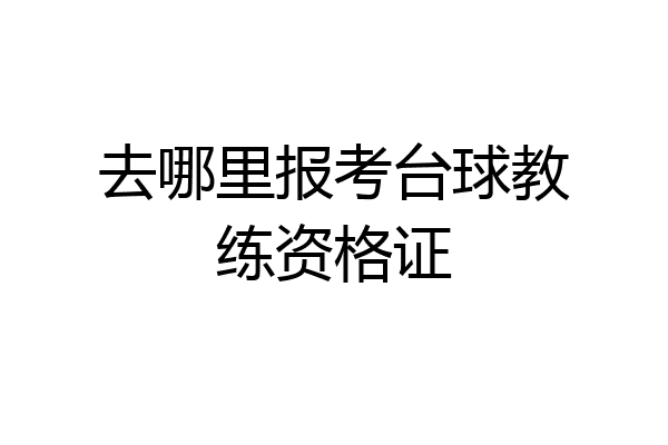 去哪里报考台球教练资格证