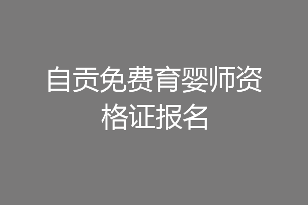 自贡免费育婴师资格证报名
