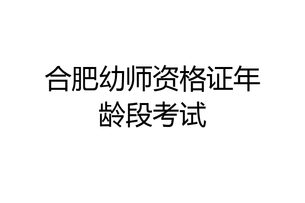合肥幼师资格证年龄段考试