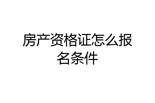 房产资格证怎么报名条件