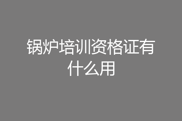 锅炉培训资格证有什么用