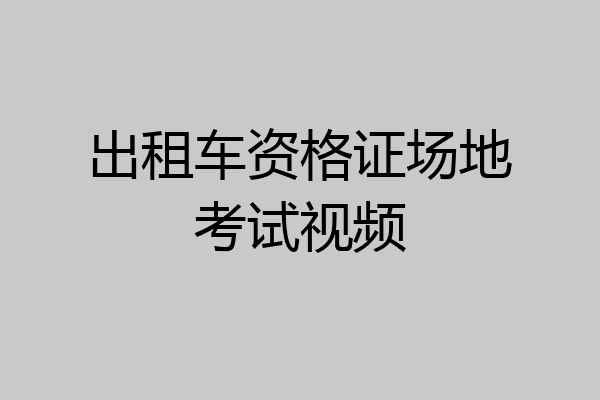 出租车资格证场地考试视频