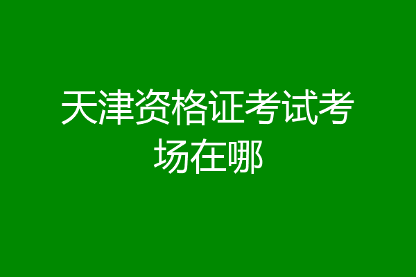 天津资格证考试考场在哪