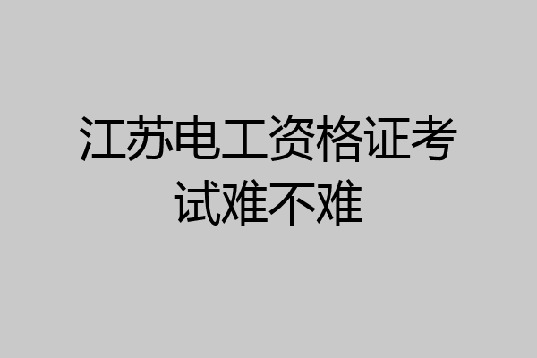 江苏电工资格证考试难不难