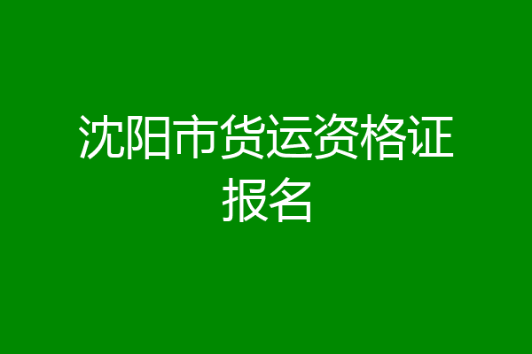 沈阳市货运资格证报名
