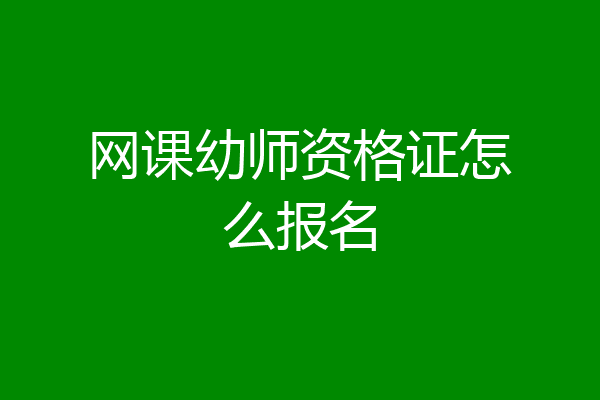 网课幼师资格证怎么报名
