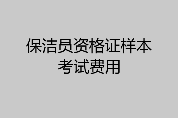 保洁员资格证样本考试费用