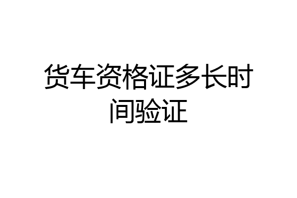 货车资格证多长时间验证