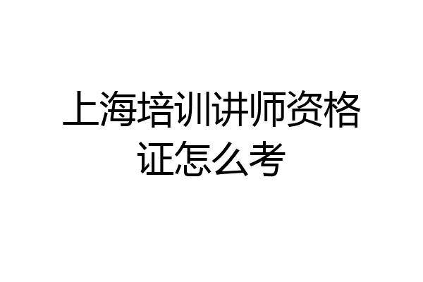上海培训讲师资格证怎么考