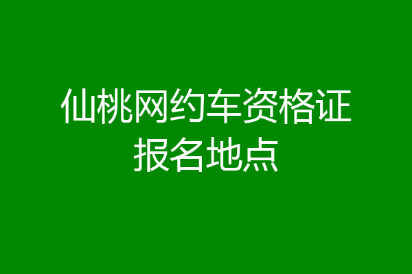 仙桃网约车资格证报名地点