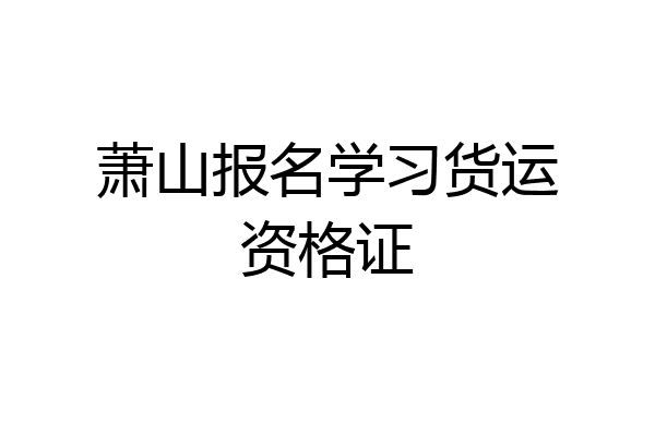 萧山报名学习货运资格证