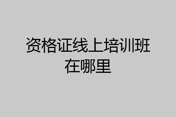 资格证线上培训班在哪里