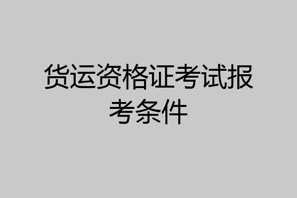 货运资格证考试报考条件