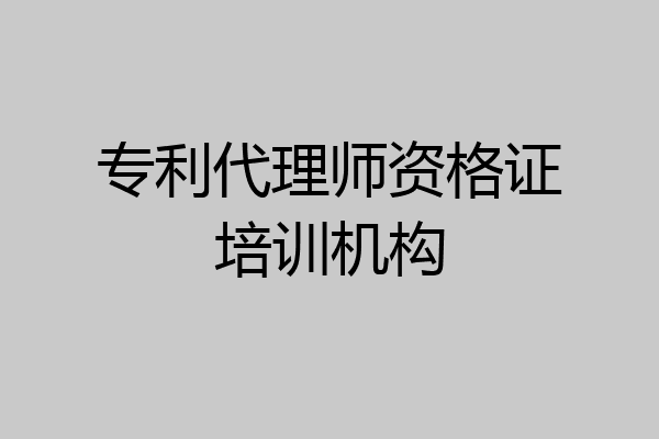 专利代理师资格证培训机构