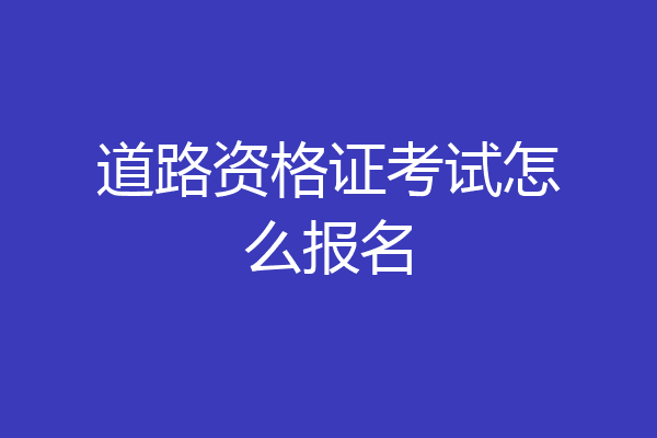 道路资格证考试怎么报名