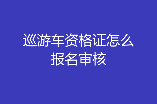 巡游车资格证怎么报名审核