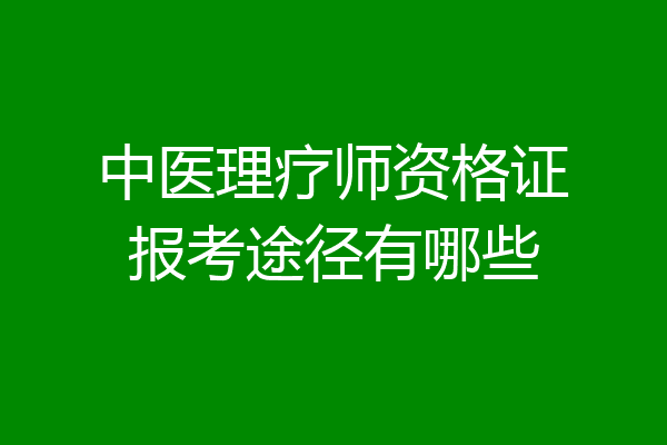 中医理疗师资格证报考途径有哪些