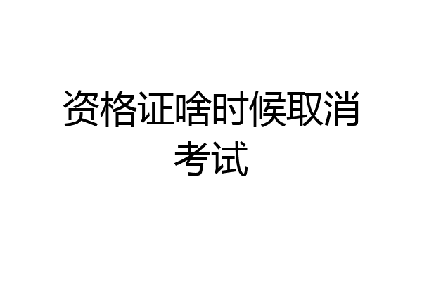 资格证啥时候取消考试