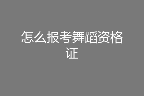 怎么报考舞蹈资格证