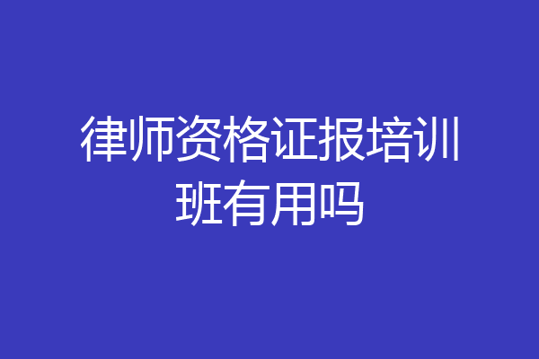 律师资格证报培训班有用吗
