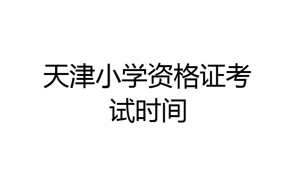 天津小学资格证考试时间