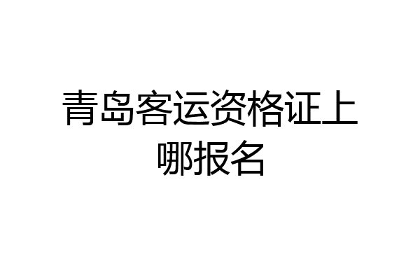 青岛客运资格证上哪报名
