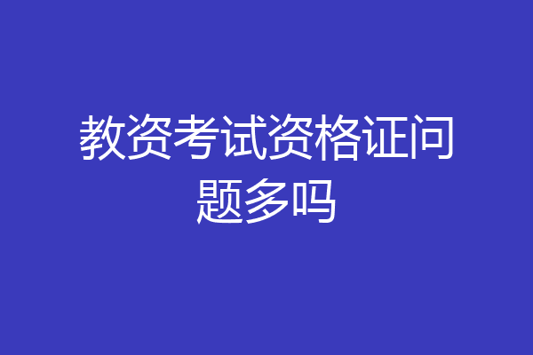 教资考试资格证问题多吗