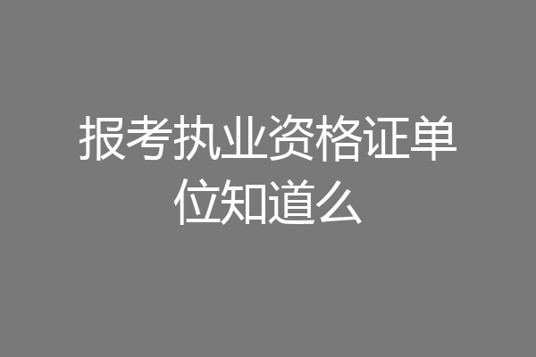 报考执业资格证单位知道么