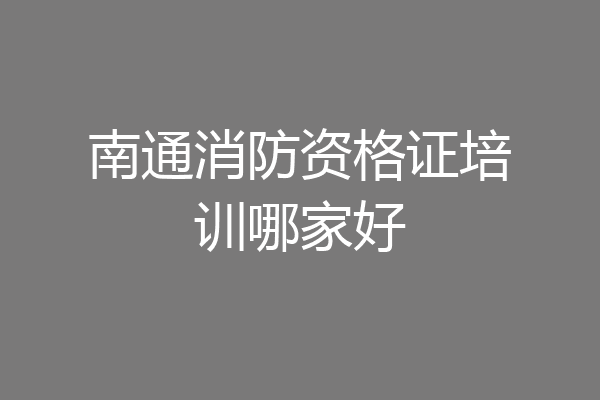 南通消防资格证培训哪家好