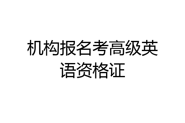 机构报名考高级英语资格证
