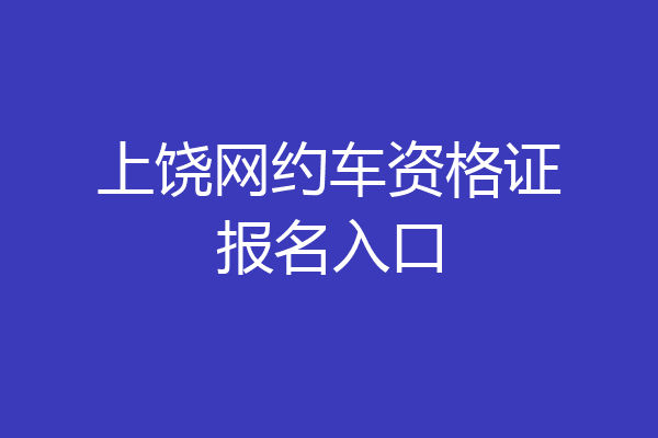 上饶网约车资格证报名入口