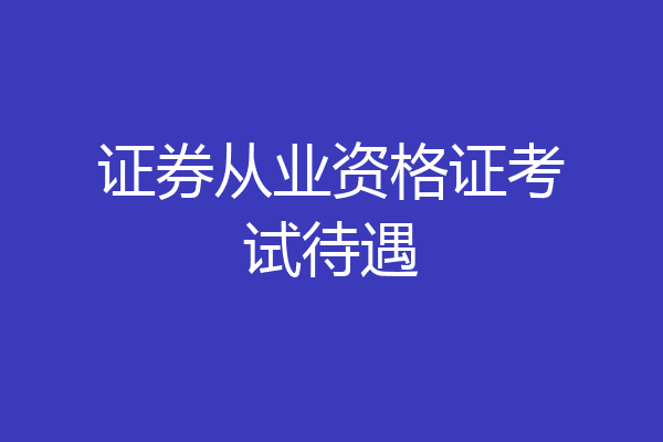 证券从业资格证考试待遇