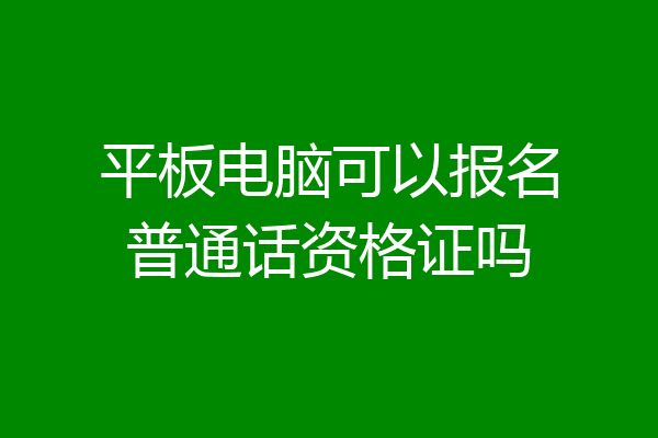 平板电脑可以报名普通话资格证吗