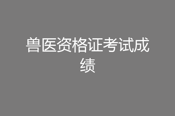 兽医资格证考试成绩