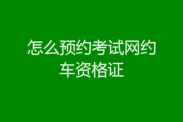 怎么预约考试网约车资格证