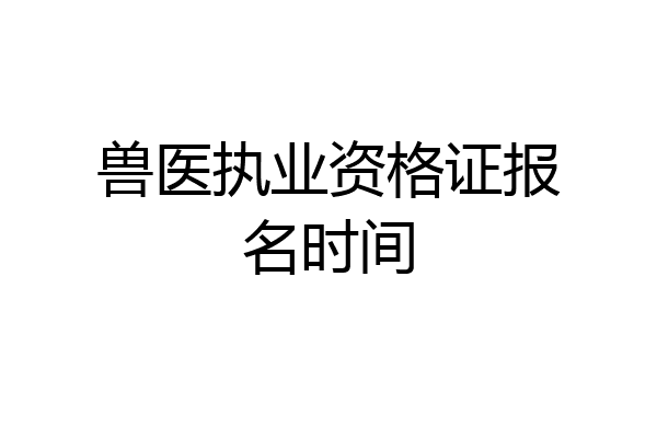 兽医执业资格证报名时间