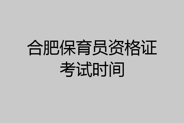合肥保育员资格证考试时间