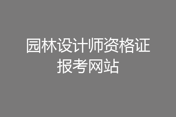 园林设计师资格证报考网站