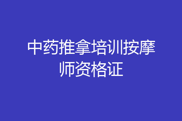 中药推拿培训按摩师资格证
