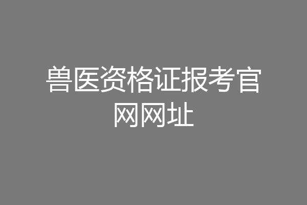 兽医资格证报考官网网址