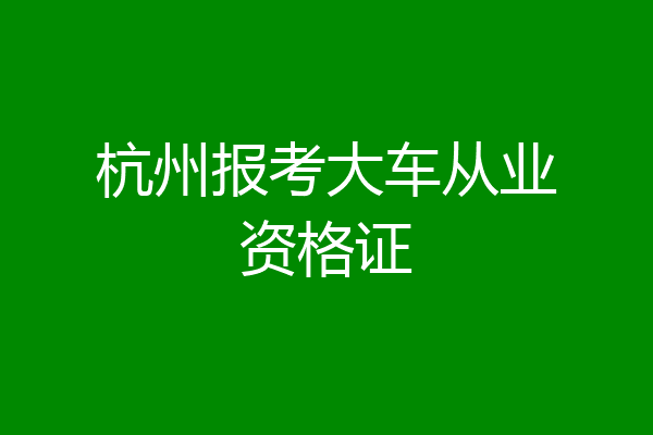 杭州报考大车从业资格证