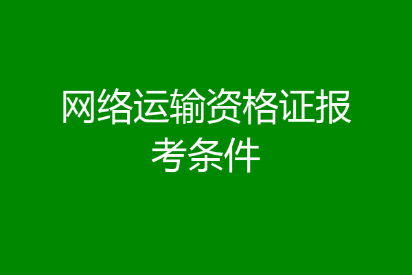 网络运输资格证报考条件