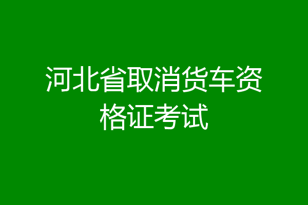 河北省取消货车资格证考试